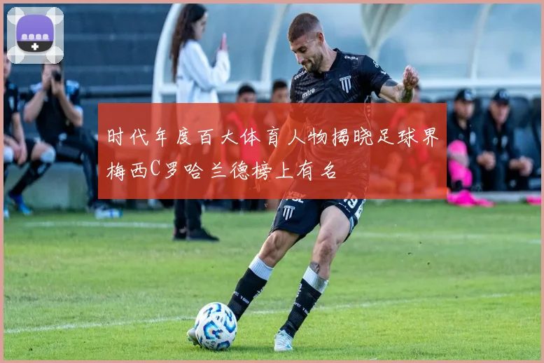 时代年度百大体育人物揭晓足球界梅西C罗哈兰德榜上有名
