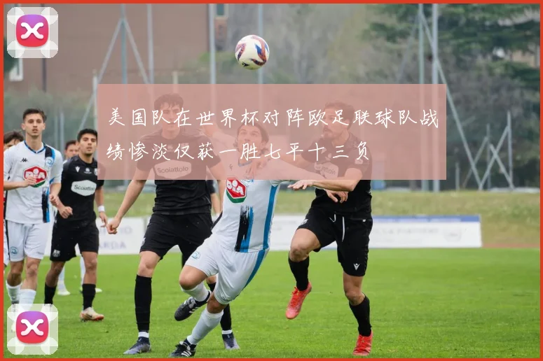 美国队在世界杯对阵欧足联球队战绩惨淡仅获一胜七平十三负
