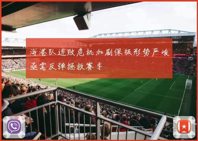 海港队连败危机加剧保级形势严峻亟需反弹拯救赛季