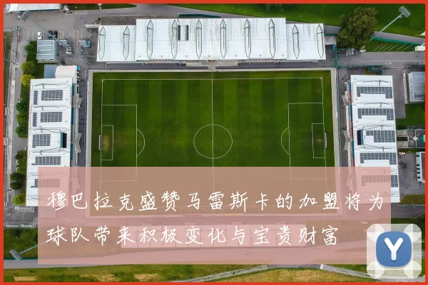 穆巴拉克盛赞马雷斯卡的加盟将为球队带来积极变化与宝贵财富