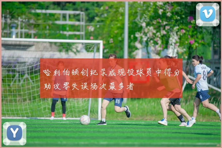 哈利伯顿创纪录成现役球员中得分助攻零失误场次最多者